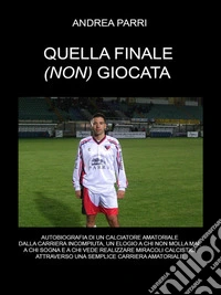 Quella finale(non) giocataLa carriera di un calciatore amatoriale fra sogni ,miracoli calcistici ,delusioni e voglia di non mollare mai. E-book. Formato EPUB ebook