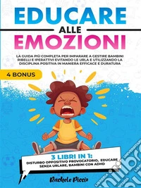 Educare alle Emozioni - 3 Libri in 1La Guida più Completa per Imparare a Gestire Bambini Ribelli e Iperattivi Evitando le Urla e Utilizzando la Disciplina Positiva in Maniera Efficace e Duratura. E-book. Formato EPUB ebook