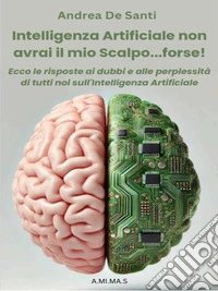 Intelligenza Artificiale non avrai il mio scalpo...forse!Ecco le risposte ai dubbi e alle perplessità di tutti noi sull'Intelligenza Artificiale. E-book. Formato EPUB ebook