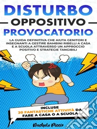 Disturbo Oppositivo ProvocatorioLa Guida Definitiva per Genitori e Insegnanti: Gestire Bambini Ribelli a Casa e a Scuola con un Approccio Positivo Utilizzando Strategie Tangibili. E-book. Formato EPUB ebook