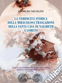 La veridicità storica della Miracolosa Traslazione della Santa Casa di Nazareth a LoretoLa vera storia della Santa Casa di Loreto. E-book. Formato PDF ebook