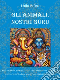 Gli animali, nostri GuruMiti, archetipi, simboli, effetti fisici, energetici e psicologici in più di trenta asana dello Yoga ispirati agli animali. E-book. Formato EPUB ebook