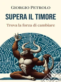 Supera il timoreTrova la forza di cambiare. E-book. Formato EPUB ebook