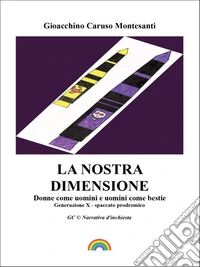 La nostra dimensioneDonne come uomini e uomini come bestie. Generazione X - spaccato prodromico. E-book. Formato EPUB ebook