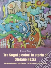 Tra Sogni e colori la storia di Stefano Rezza Between Dreams and Colors: The Story of Stefano Rezza. E-book. Formato EPUB ebook