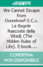 We Cannot Escape from OurselvesP.E.C.c. Le Regole Nascoste della Vita® (The Hidden Rules of Life). E-book. Formato EPUB ebook