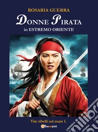 Donne pirata in estremo oriente - Vite ribelli sul mare 1.. E-book. Formato EPUB ebook