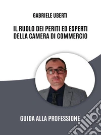 Il Ruolo dei Periti ed Esperti della Camera di Commercio: Guida alla ProfessioneIl Ruolo dei Periti ed esperti. E-book. Formato EPUB ebook