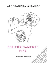 Poliedricamente fineRacconti e lettere. E-book. Formato EPUB ebook