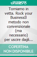 Torniamo in vetta. Rock your BusinessIl metodo non convenzionale (ma necessario) per uscire dagli schemi, avviare la tua impresa libera indipendente e vivere secondo le tue regole.. E-book. Formato EPUB ebook