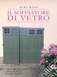Il Soffiatore di vetro - "Chi eravamo e chi siamo”  L'amore attraverso un secolo di storia. E-book. Formato EPUB ebook