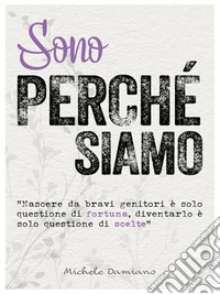 Sono perché siamoNascere da bravi genitori è solo questione di fortuna, diventarlo è solo questione di scelte.. E-book. Formato EPUB ebook