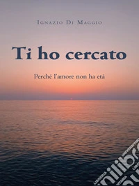 Ti ho cercatoPerché l'amore non ha età. E-book. Formato EPUB ebook