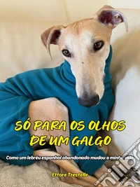Só para os olhos de um galgocomo um lebréu espanhol abandonado mudou a minha vida. E-book. Formato EPUB ebook