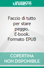 Faccio di tutto per stare peggio. E-book. Formato EPUB ebook