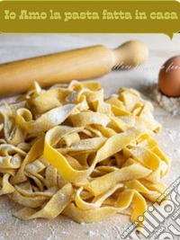 Io Amo la Pasta fatta in Casa. E-book. Formato EPUB ebook