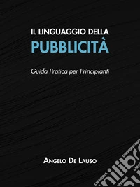 Il Linguaggio della Pubblicità: Guida Pratica per Principianti. E-book. Formato EPUB ebook
