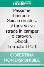 Passione itinerante. Guida completa al turismo su strada in camper e caravan. E-book. Formato EPUB ebook