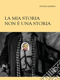 La mia storia non è una storia. E-book. Formato EPUB ebook