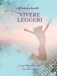 Vivere leggeriLa guida pratica per una vita serena. E-book. Formato EPUB ebook