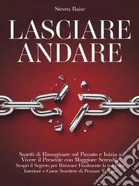 Lasciare AndareSmetti di Rimuginare sul Passato e Inizia a Vivere il Presente con Maggiore Serenità. Scopri il Segreto per Ritrovare la Pace Interiore e Come Smettere di Pensare Troppo. E-book. Formato EPUB ebook