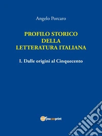 Profilo storico della letteratura italiana vol I. Dalle origini al Cinquecento. E-book. Formato PDF ebook