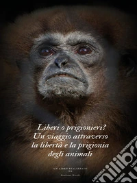 Liberi o prigionieri?Un viaggio attraverso la libertà e la prigionia degli animali. E-book. Formato EPUB ebook