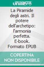 La Piramide degli astri. Il potere dell'archetipo: l'armonia perfetta. E-book. Formato EPUB ebook