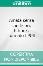 Amata senza condizioni. E-book. Formato EPUB ebook