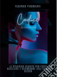 Codice AttrazioneLe Strategie Segrete per Farti Scegliere e Desiderare dall’Uomo Giusto. E-book. Formato PDF ebook