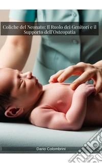 Coliche del Neonato: Il Ruolo dei Genitori e il Supporto dell’Osteopatia. E-book. Formato EPUB ebook