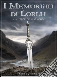 I Memoriali di Lorlh - L'Eroe dei Due Mondi. E-book. Formato EPUB ebook