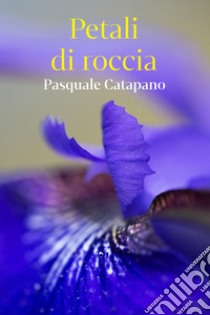 Petali di roccia. E-book. Formato EPUB ebook di Pasquale Catapano