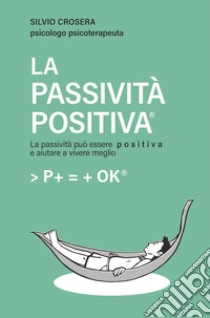 LA PASSIVITÀ POSITIVA®. E-book. Formato EPUB ebook di Silvio Crosera