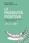 LA PASSIVITÀ POSITIVA®. E-book. Formato EPUB ebook di Silvio Crosera