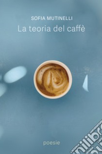 La Teoria Del Caffè. E-book. Formato EPUB ebook di Sofia Mutinelli