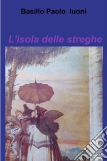 L'isola delle streghe. E-book. Formato EPUB ebook di BASILIO PAOLO LUONI