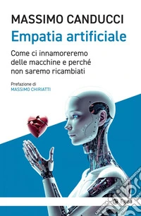 Empatia artificiale: Come ci innamoreremo delle macchine e perché non saremo ricambiati. E-book. Formato EPUB ebook
