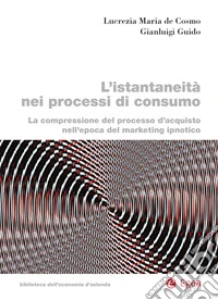 L’istantaneità nei processi di consumo: La compressione del processo d’acquisto nell’epoca del marketing ipnotico. E-book. Formato EPUB ebook