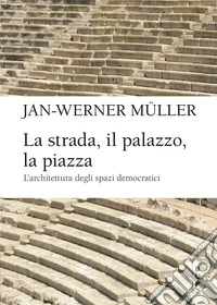 La strada, il palazzo, la piazza: L’architettura degli spazi democratici. E-book. Formato EPUB ebook