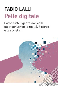 Pelle digitale: Come l’intelligenza invisibile sta riscrivendo la realtà, il corpo e la società. E-book. Formato EPUB ebook