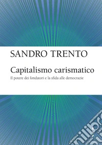 Capitalismo carismatico: Il potere dei fondatori e la sfida alle democrazie. E-book. Formato EPUB ebook