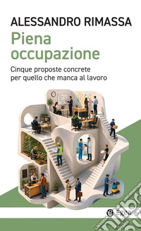 Piena occupazione: Cinque proposte concrete per quello che manca al lavoro. E-book. Formato EPUB ebook