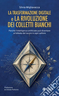 Colletti bianchi e trasformazione digitale: Perché l’intelligenza artificiale può diventare un’alleata del lavoro in ogni settore. E-book. Formato EPUB ebook
