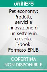 Pet economy: Prodotti, servizi e innovazione di un settore in crescita. E-book. Formato EPUB ebook