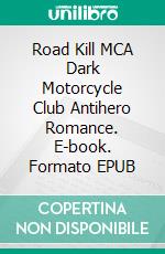 Road Kill MCA Dark Motorcycle Club Antihero Romance. E-book. Formato EPUB ebook