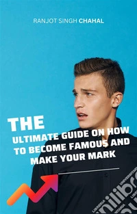 The Ultimate Guide on How to Become Famous and Make Your Mark. E-book. Formato EPUB ebook