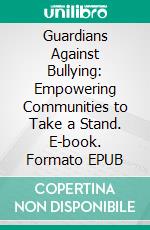 Guardians Against Bullying: Empowering Communities to Take a Stand. E-book. Formato EPUB ebook