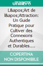 L'Art de l'Attraction: Un Guide Pratique pour Cultiver des Connexions Authentiques et Durables. E-book. Formato EPUB ebook