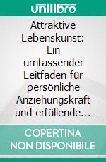 Attraktive Lebenskunst: Ein umfassender Leitfaden für persönliche Anziehungskraft und erfüllende Beziehungen. E-book. Formato EPUB ebook